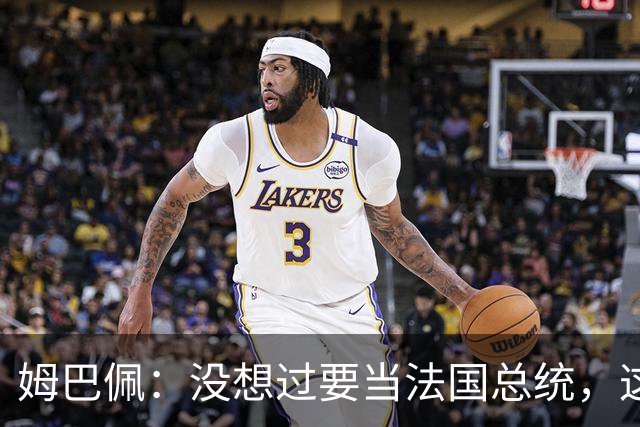 姆巴佩：没想过要当法国总统，这不在我的计划中，我已经够招人恨了