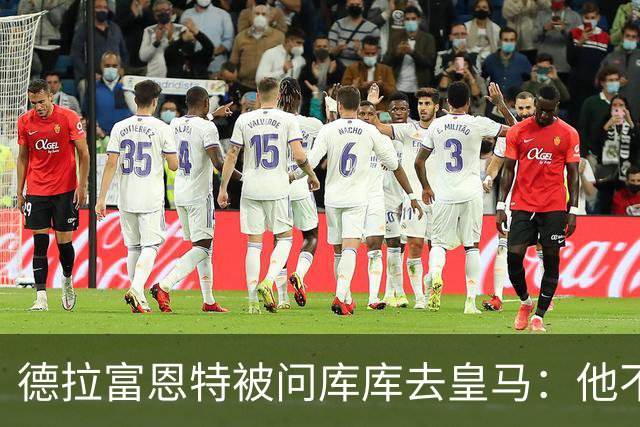 德拉富恩特被问库库去皇马：他不会因此分心 若他满意那我也一样